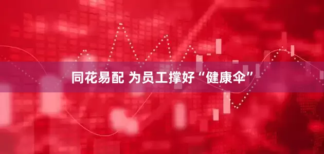 同花易配 为员工撑好“健康伞”