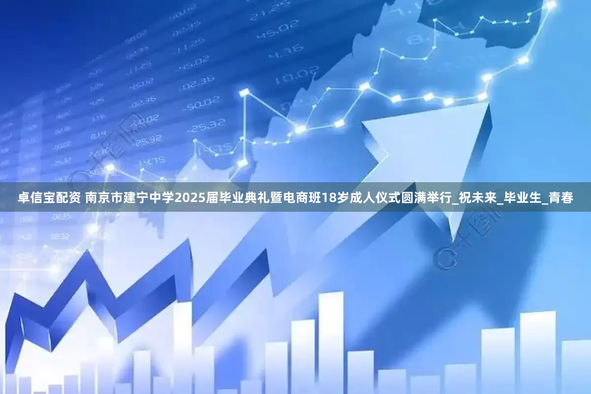 卓信宝配资 南京市建宁中学2025届毕业典礼暨电商班18岁成人仪式圆满举行_祝未来_毕业生_青春