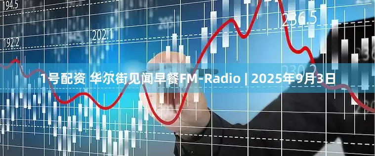 1号配资 华尔街见闻早餐FM-Radio | 2025年9月3日