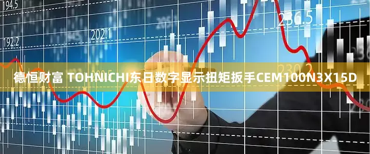 德恒财富 TOHNICHI东日数字显示扭矩扳手CEM100N3X15D