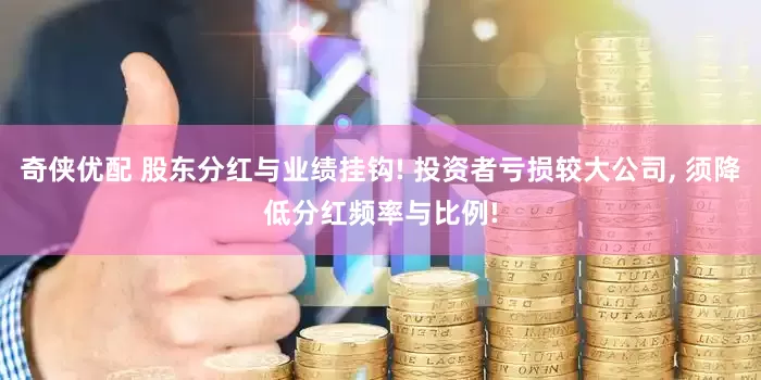 奇侠优配 股东分红与业绩挂钩! 投资者亏损较大公司, 须降低分红频率与比例!