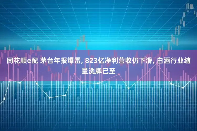 同花顺e配 茅台年报爆雷, 823亿净利营收仍下滑, 白酒行业缩量洗牌已至