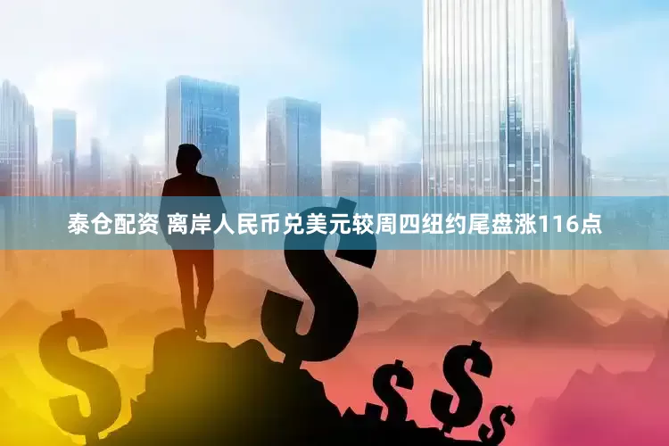 泰仓配资 离岸人民币兑美元较周四纽约尾盘涨116点
